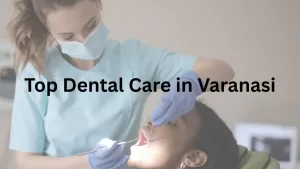 Top Dental Care in Varanasi